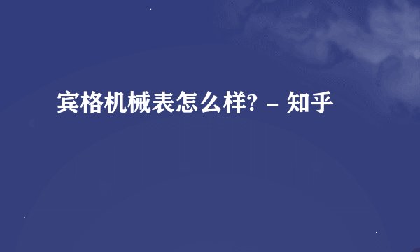 宾格机械表怎么样? - 知乎