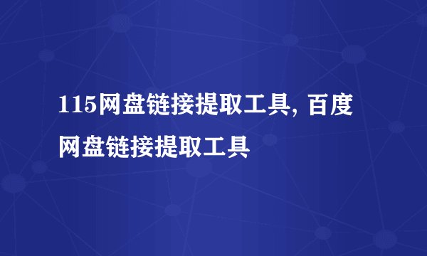 115网盘链接提取工具, 百度网盘链接提取工具