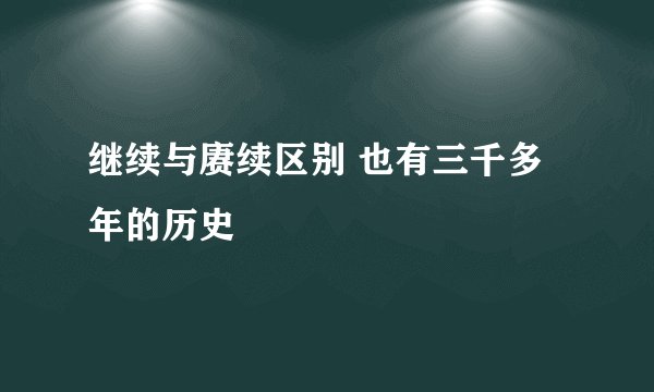 继续与赓续区别 也有三千多年的历史