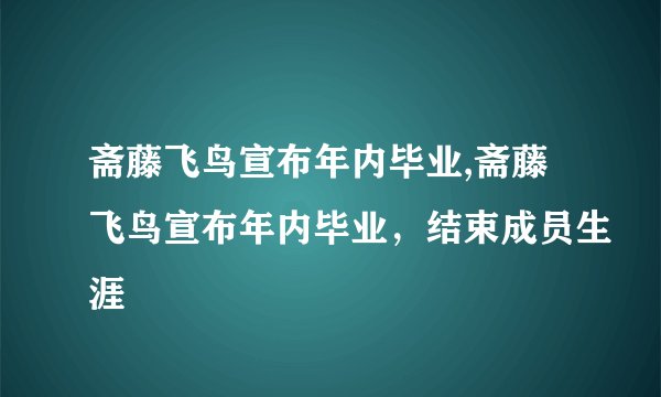 斋藤飞鸟宣布年内毕业,斋藤飞鸟宣布年内毕业，结束成员生涯