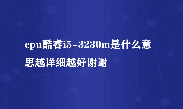 cpu酷睿i5-3230m是什么意思越详细越好谢谢