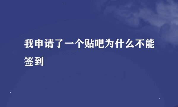 我申请了一个贴吧为什么不能签到