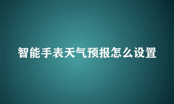 智能手表天气预报怎么设置