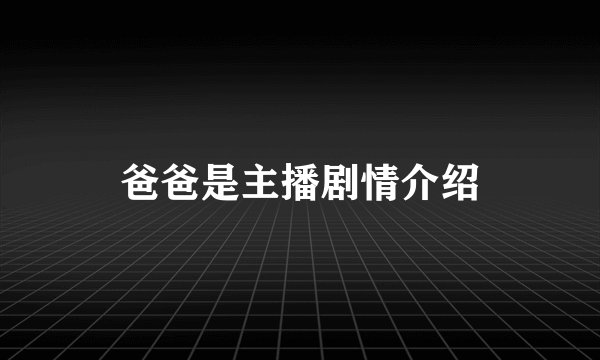 爸爸是主播剧情介绍