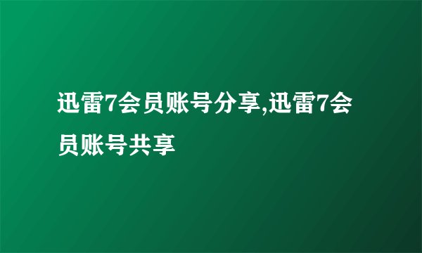 迅雷7会员账号分享,迅雷7会员账号共享