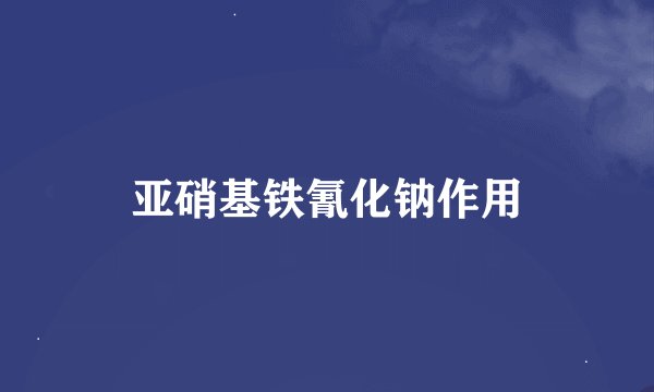 亚硝基铁氰化钠作用