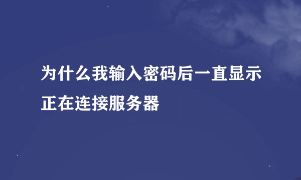 为什么我输入密码后一直显示正在连接服务器