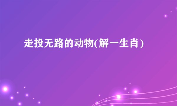 走投无路的动物(解一生肖)