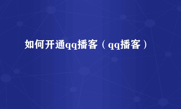 如何开通qq播客（qq播客）