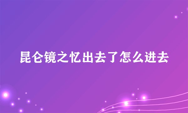 昆仑镜之忆出去了怎么进去