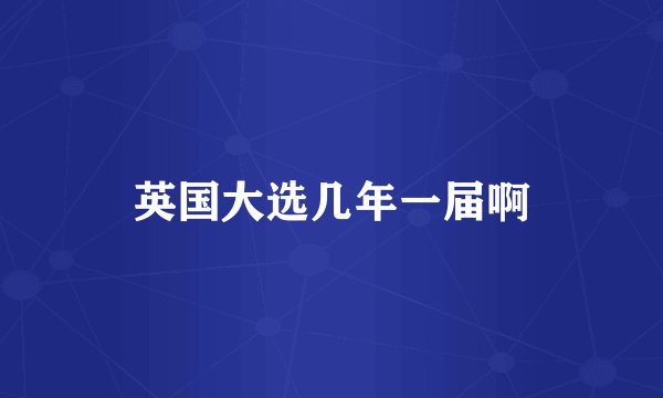 英国大选几年一届啊