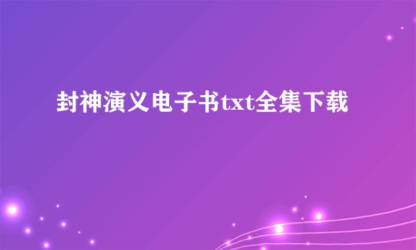 封神演义电子书txt全集下载