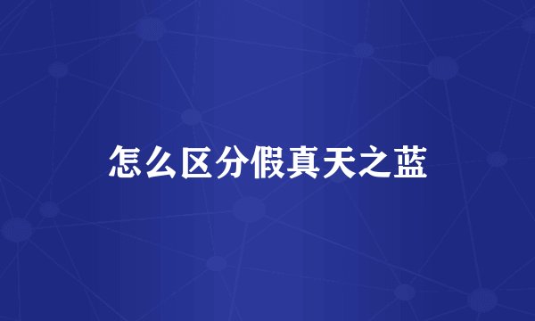 怎么区分假真天之蓝