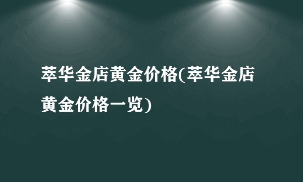 萃华金店黄金价格(萃华金店黄金价格一览)