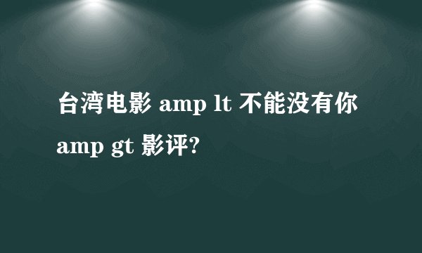 台湾电影 amp lt 不能没有你 amp gt 影评?