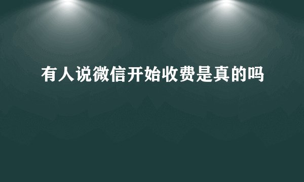 有人说微信开始收费是真的吗