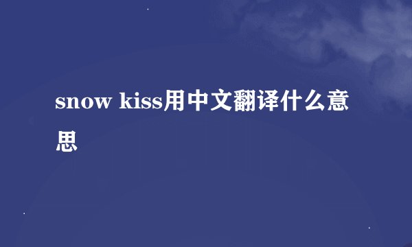 snow kiss用中文翻译什么意思