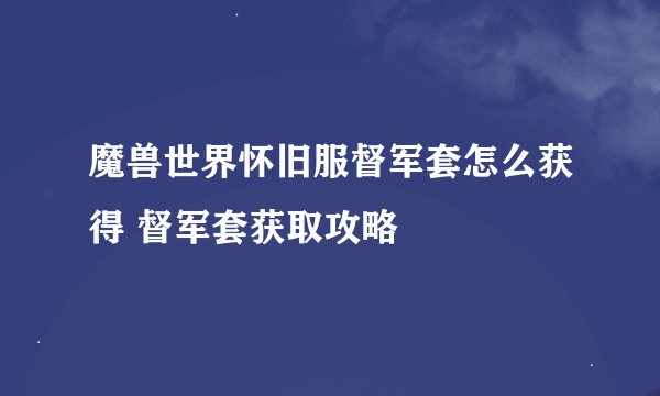 魔兽世界怀旧服督军套怎么获得 督军套获取攻略