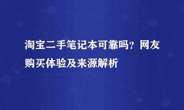 淘宝二手笔记本可靠吗?网友购买体验及来源解析
