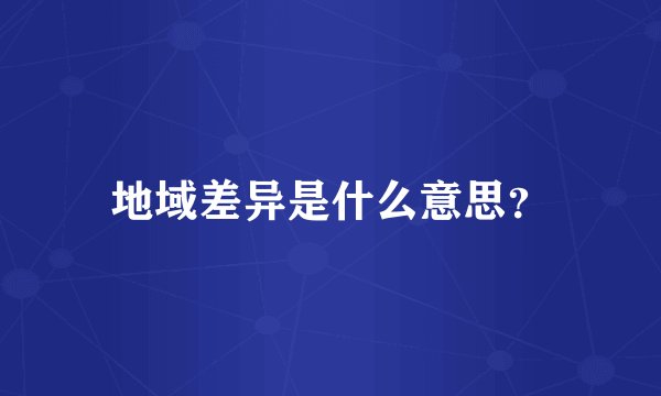 地域差异是什么意思?