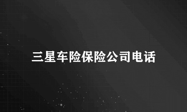 三星车险保险公司电话