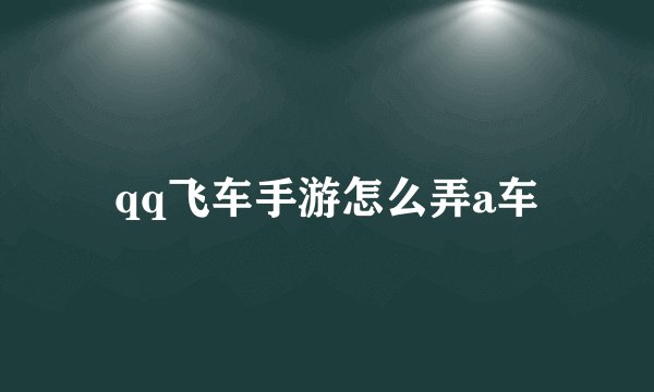 qq飞车手游怎么弄a车