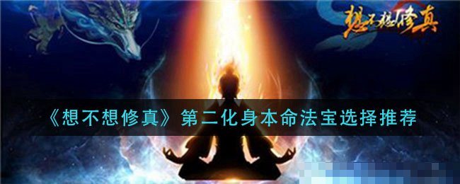 想不想修真第二化身本命法宝选哪个
