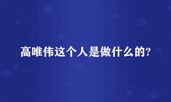 高唯伟这个人是做什么的?