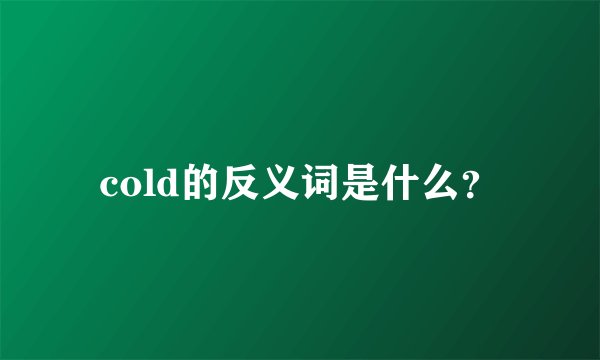 cold的反义词是什么？