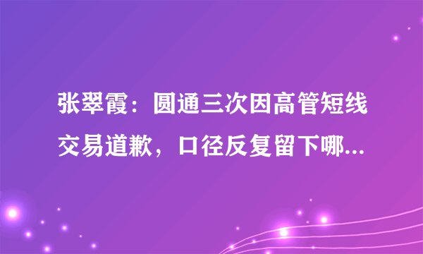 张翠霞：圆通三次因高管短线交易道歉，口径反复留下哪些教训？