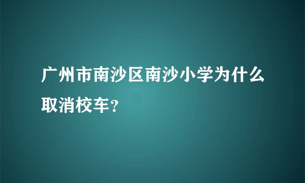 广州市南沙区南沙小学为什么取消校车?