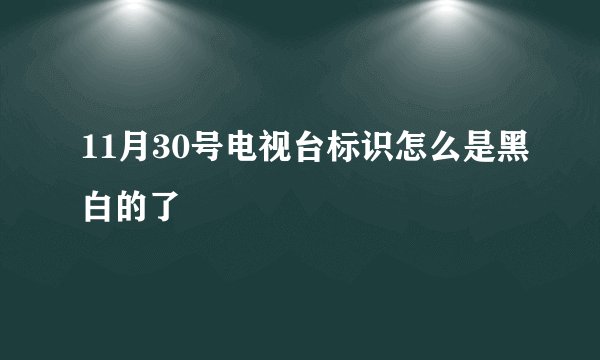 11月30号电视台标识怎么是黑白的了