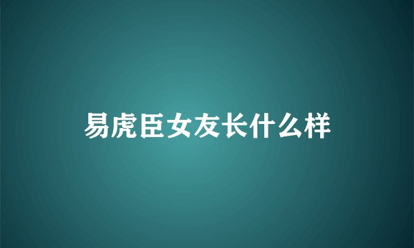 易虎臣女友长什么样