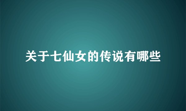 关于七仙女的传说有哪些