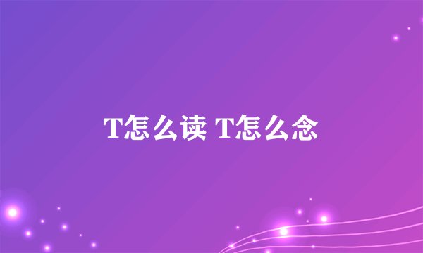 T怎么读 T怎么念
