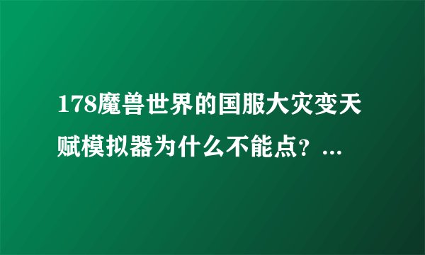 178魔兽世界的国服大灾变天赋模拟器为什么不能点？都是锁定的