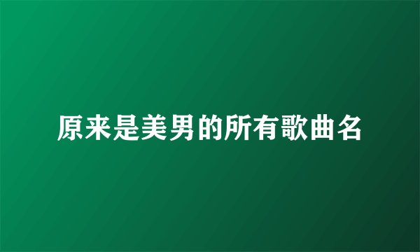 原来是美男的所有歌曲名