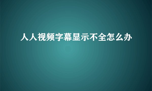 人人视频字幕显示不全怎么办