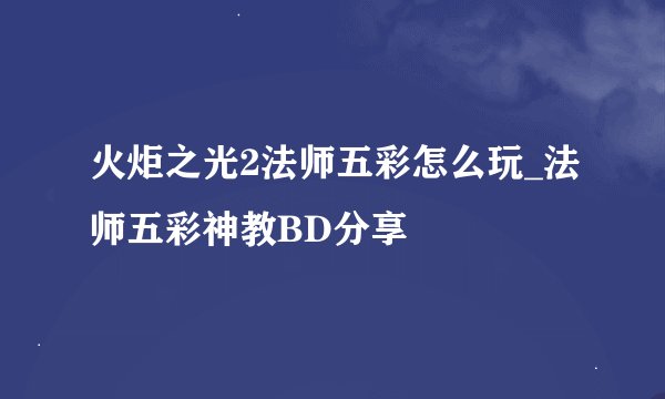 火炬之光2法师五彩怎么玩_法师五彩神教BD分享