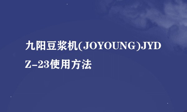九阳豆浆机(JOYOUNG)JYDZ-23使用方法