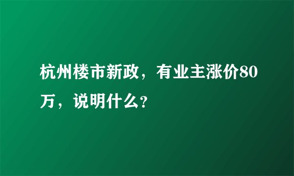 杭州楼市新政，有业主涨价80万，说明什么？