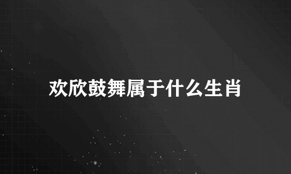 欢欣鼓舞属于什么生肖