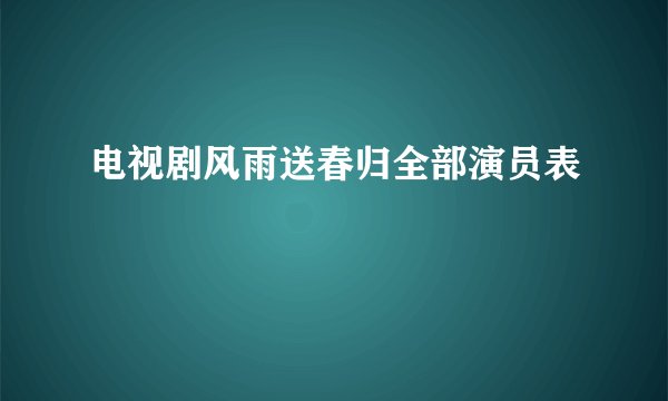 电视剧风雨送春归全部演员表