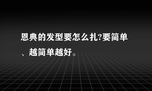 恩典的发型要怎么扎?要简单、越简单越好。