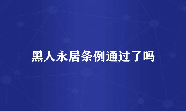 黑人永居条例通过了吗