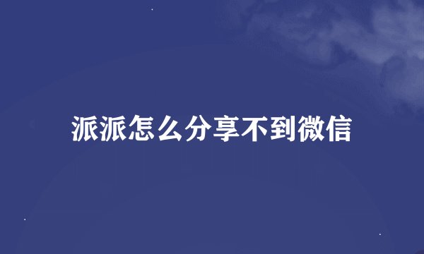 派派怎么分享不到微信