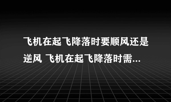 飞机在起飞降落时要顺风还是逆风 飞机在起飞降落时需要看风的阻力吗