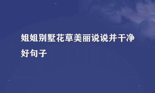 姐姐别墅花草美丽说说并干净好句子