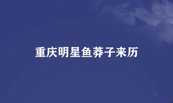 重庆明星鱼莽子来历