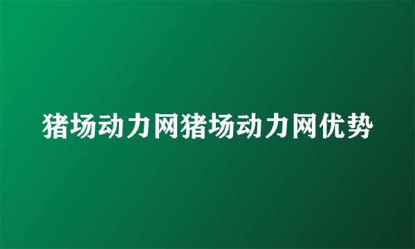 猪场动力网猪场动力网优势